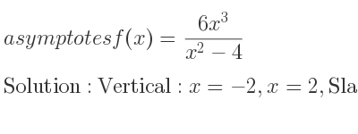 The asymptotes of f(x)=(6x^3)/(x^2-4) is Vertical: x=-2,x=2,Slant: y=6x